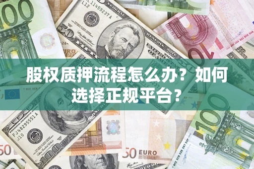 济南股权质押流程怎么办？如何选择正规平台？