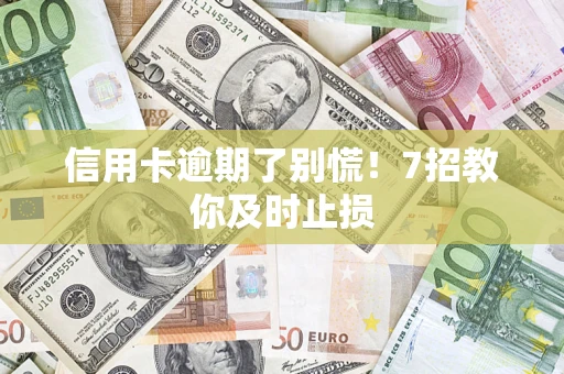 济南信用卡逾期了别慌！7招教你及时止损