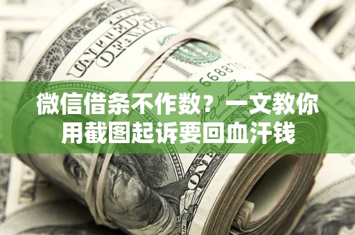 济南微信借条不作数？一文教你用截图起诉要回血汗钱