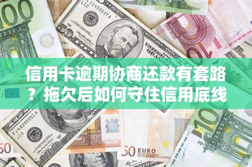 济南信用卡逾期协商还款有套路？拖欠后如何守住信用底线？