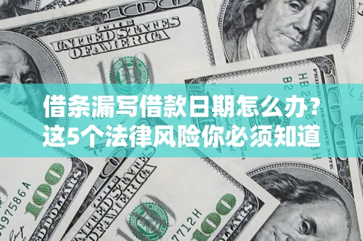 济南借条漏写借款日期怎么办？这5个法律风险你必须知道