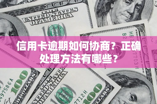 济南信用卡逾期如何协商？正确处理方法有哪些？