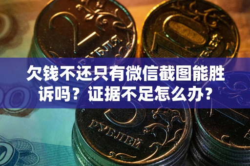 济南欠钱不还只有微信截图能胜诉吗？证据不足怎么办？