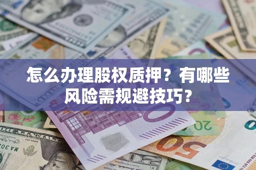 济南怎么办理股权质押？有哪些风险需规避技巧？