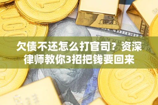 济南欠债不还怎么打官司？资深律师教你3招把钱要回来
