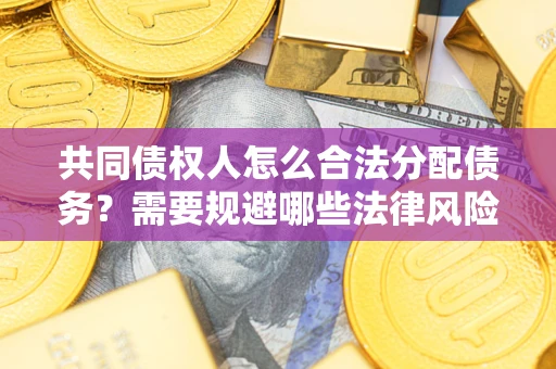 济南共同债权人怎么合法分配债务？需要规避哪些法律风险？