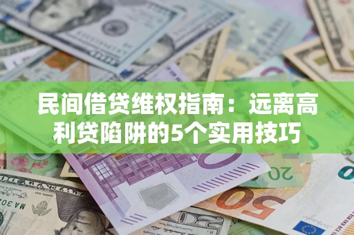 济南民间借贷维权指南：远离高利贷陷阱的5个实用技巧