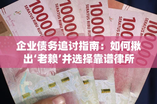 济南企业债务追讨指南：如何揪出‘老赖’并选择靠谱律所