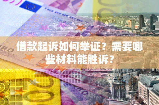 济南借款起诉如何举证？需要哪些材料能胜诉？