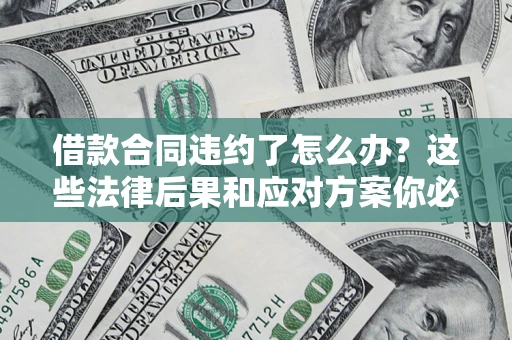 济南借款合同违约了怎么办？这些法律后果和应对方案你必须知道