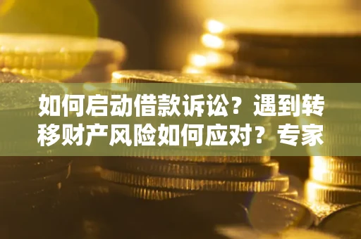 济南如何启动借款诉讼？遇到转移财产风险如何应对？专家解局支招