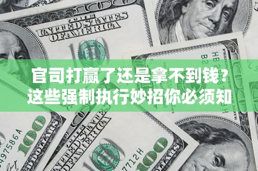 济南官司打赢了还是拿不到钱？这些强制执行妙招你必须知道
