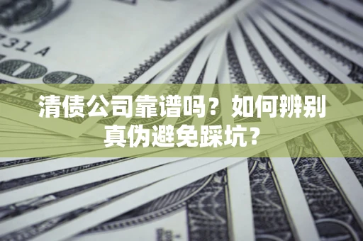 济南清债公司靠谱吗？如何辨别真伪避免踩坑？
