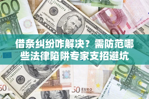 济南借条纠纷咋解决？需防范哪些法律陷阱专家支招避坑