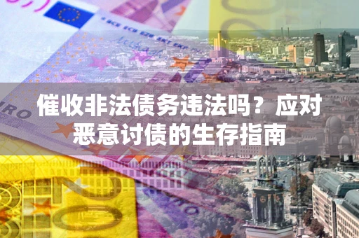 济南催收非法债务违法吗？应对恶意讨债的生存指南