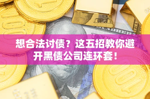 济南想合法讨债？这五招教你避开黑债公司连环套！