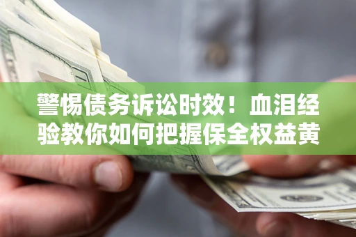 济南警惕债务诉讼时效！血泪经验教你如何把握保全权益黄金期