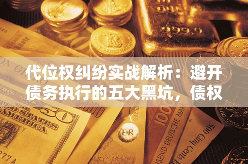 济南代位权纠纷实战解析：避开债务执行的五大黑坑，债权人必看指南
