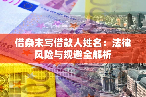 济南借条未写借款人姓名：法律风险与规避全解析