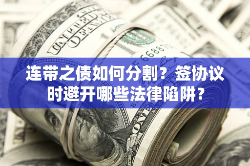 济南连带之债如何分割？签协议时避开哪些法律陷阱？
