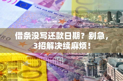 济南借条没写还款日期？别急，3招解决续麻烦！