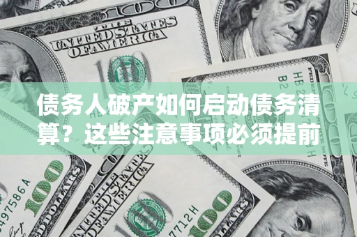 济南债务人破产如何启动债务清算？这些注意事项必须提前知道