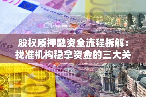 济南股权质押融资全流程拆解：找准机构稳拿资金的三大关键