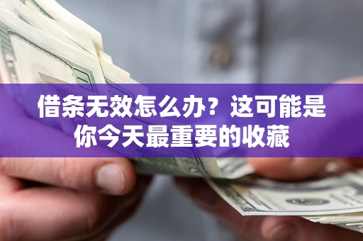 济南借条无效怎么办？这可能是你今天最重要的收藏