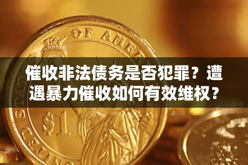 济南催收非法债务是否犯罪？遭遇暴力催收如何有效维权？
