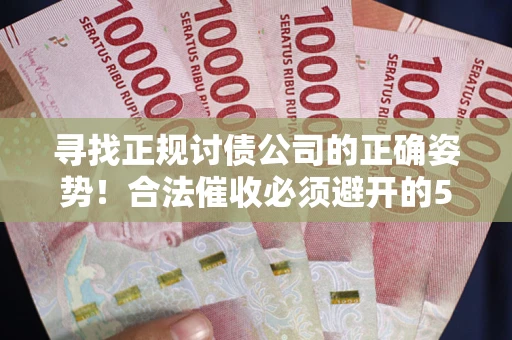 济南寻找正规讨债公司的正确姿势！合法催收必须避开的5大雷区
