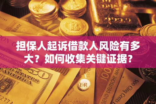 济南担保人起诉借款人风险有多大？如何收集关键证据？