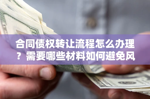 济南合同债权转让流程怎么办理？需要哪些材料如何避免风险？