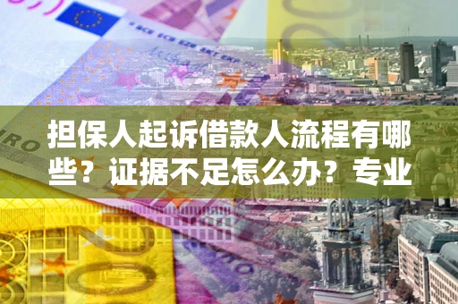 济南担保人起诉借款人流程有哪些？证据不足怎么办？专业律师解答