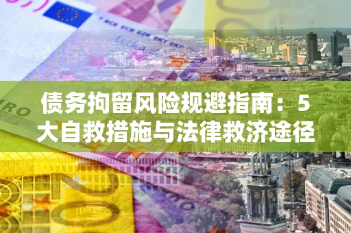 济南债务拘留风险规避指南：5大自救措施与法律救济途径