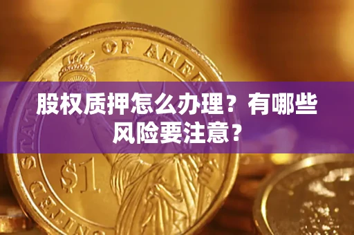 济南股权质押怎么办理？有哪些风险要注意？