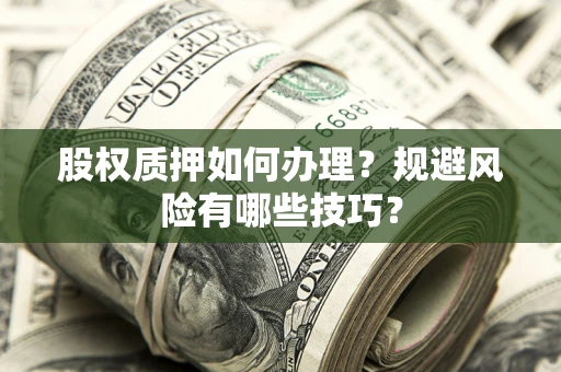 济南股权质押如何办理？规避风险有哪些技巧？