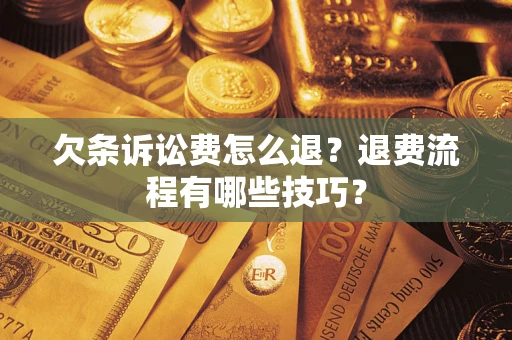 济南欠条诉讼费怎么退？退费流程有哪些技巧？