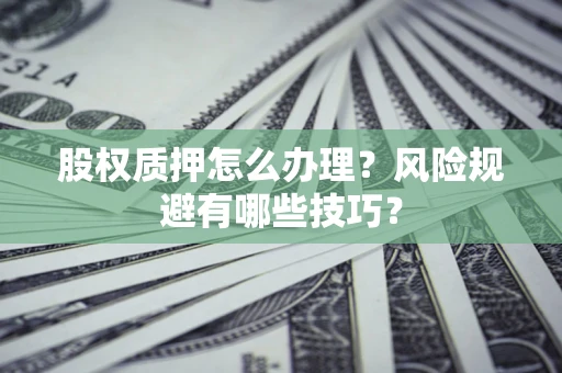 济南股权质押怎么办理？风险规避有哪些技巧？