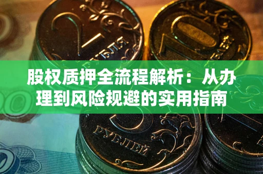 济南股权质押全流程解析：从办理到风险规避的实用指南