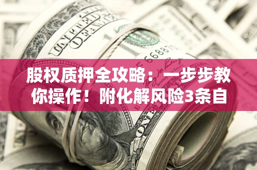 济南股权质押全攻略：一步步教你操作！附化解风险3条自救法则