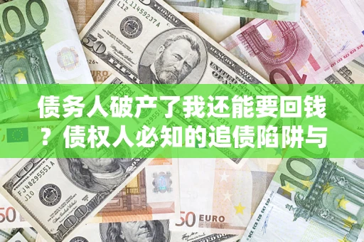 济南债务人破产了我还能要回钱？债权人必知的追债陷阱与破局之道