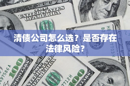 济南清债公司怎么选？是否存在法律风险？