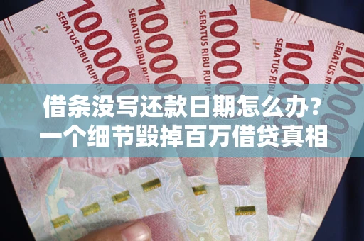 济南借条没写还款日期怎么办？一个细节毁掉百万借贷真相