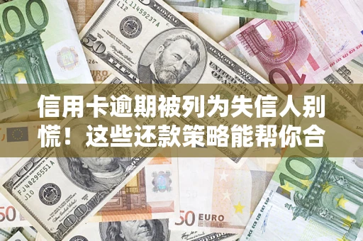 济南信用卡逾期被列为失信人别慌！这些还款策略能帮你合法止损