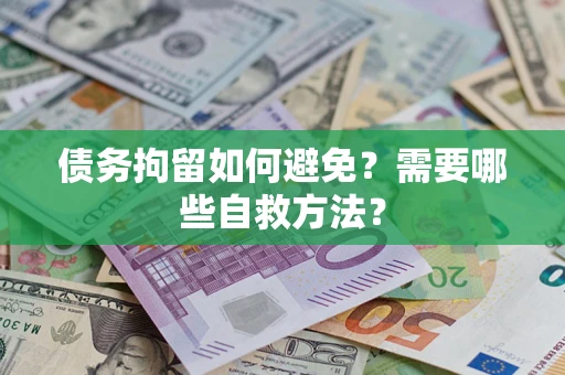 济南债务拘留如何避免？需要哪些自救方法？