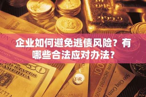 济南企业如何避免逃债风险？有哪些合法应对办法？