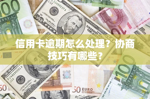济南信用卡逾期怎么处理？协商技巧有哪些？