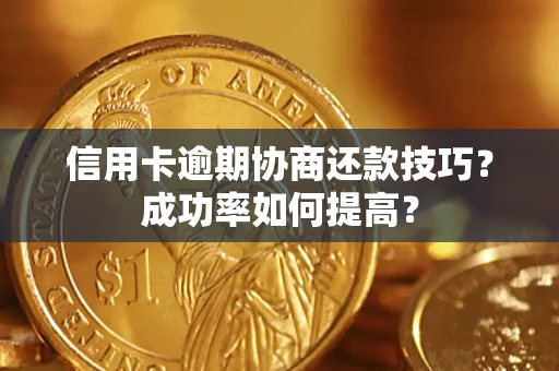 济南信用卡逾期协商还款技巧？成功率如何提高？