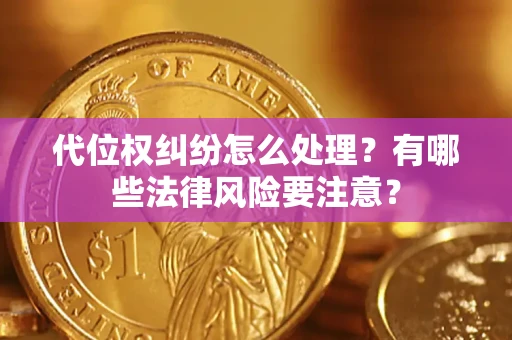 济南代位权纠纷怎么处理？有哪些法律风险要注意？
