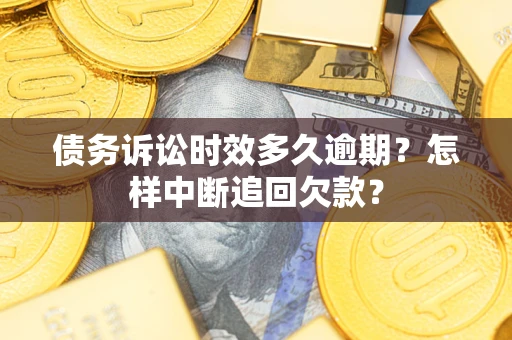济南债务诉讼时效多久逾期？怎样中断追回欠款？